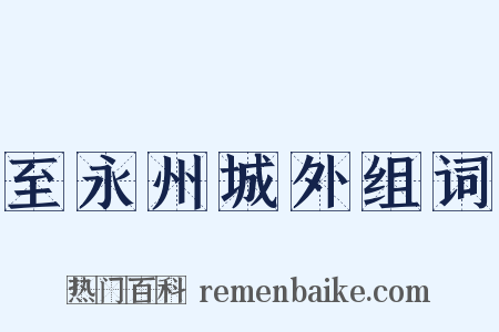 至永州城外组词是什么意思的图片